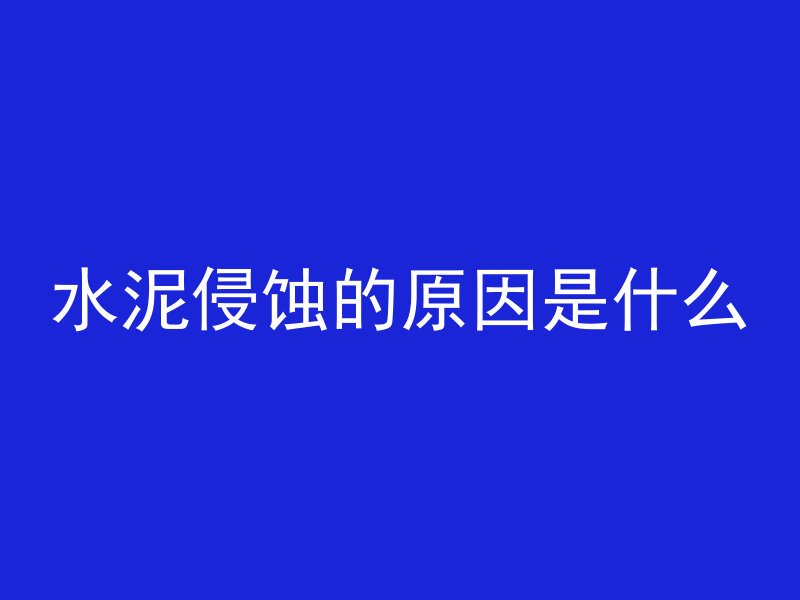 水泥侵蚀的原因是什么