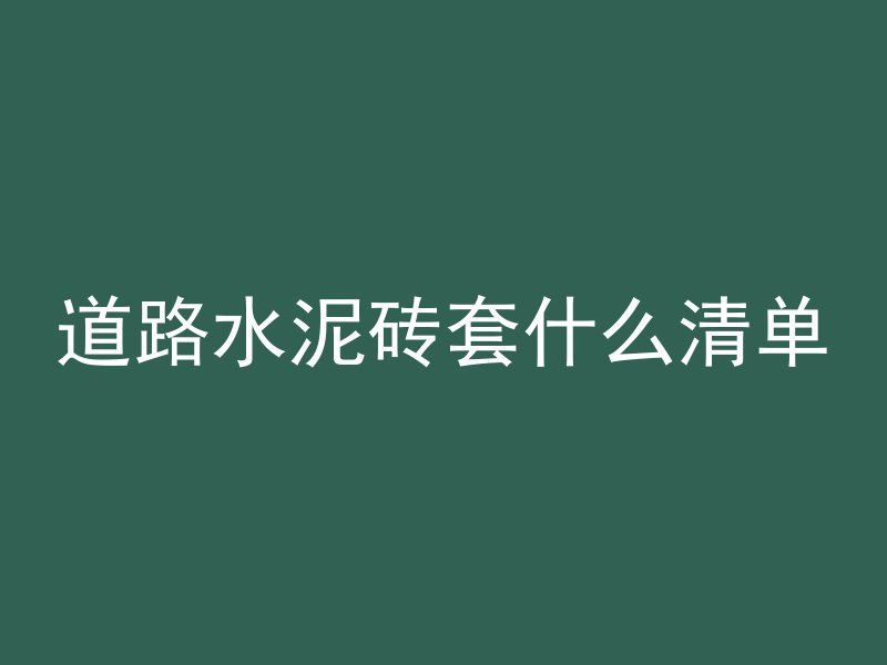 道路水泥砖套什么清单