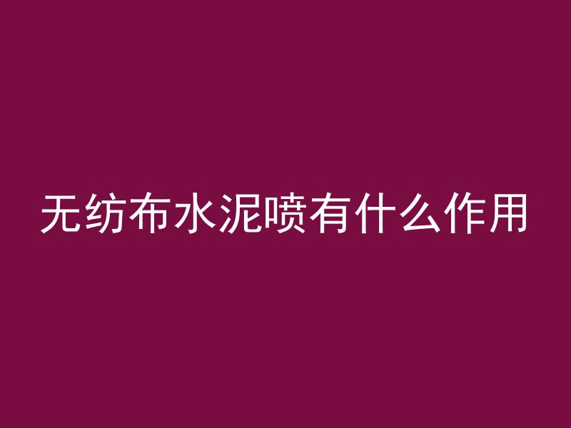 无纺布水泥喷有什么作用