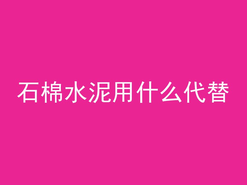 石棉水泥用什么代替