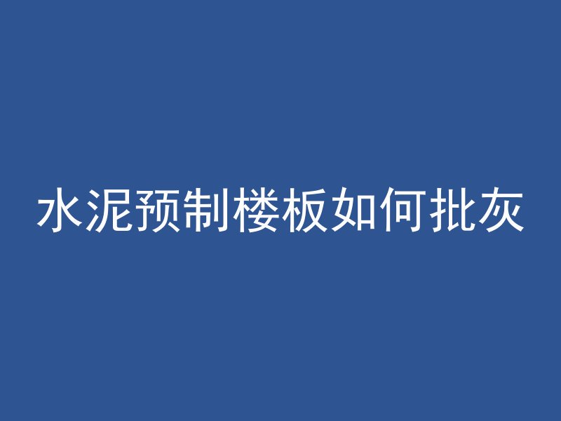 水泥预制楼板如何批灰