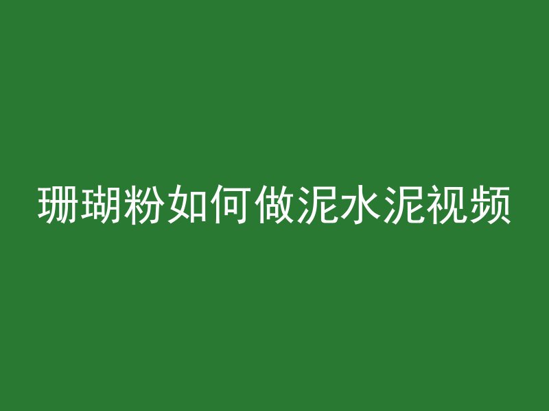 珊瑚粉如何做泥水泥视频