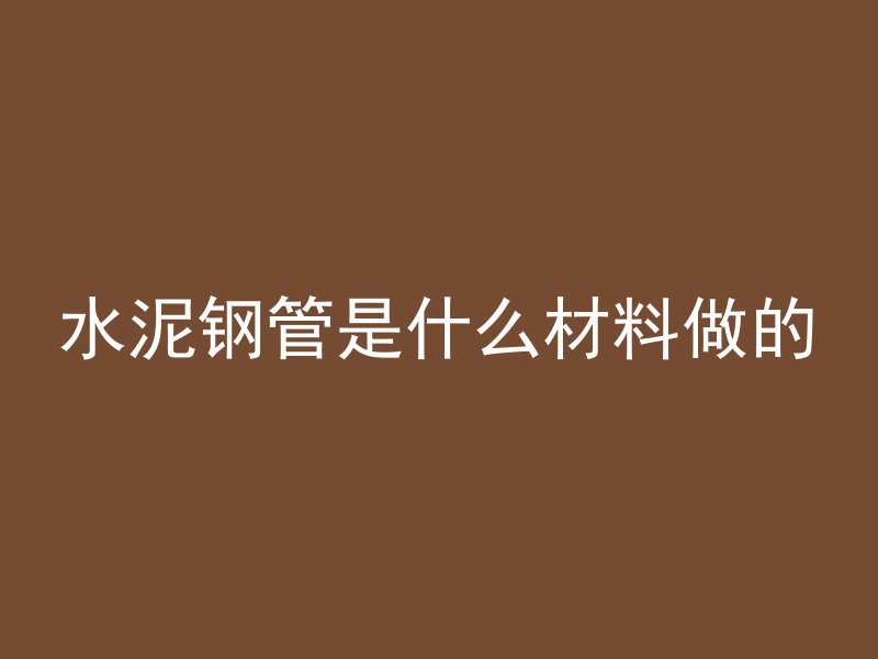 水泥钢管是什么材料做的