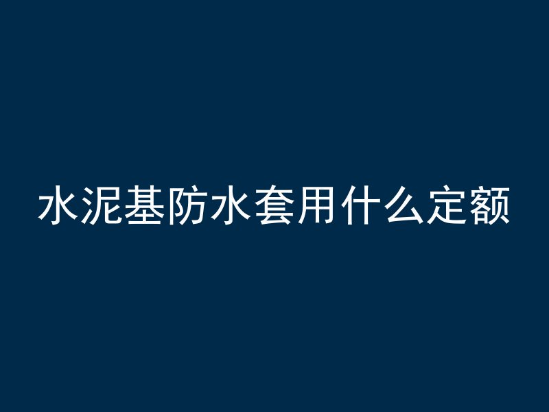 水泥基防水套用什么定额