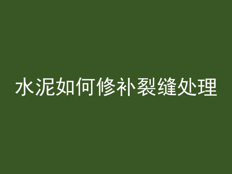 水泥如何修补裂缝处理