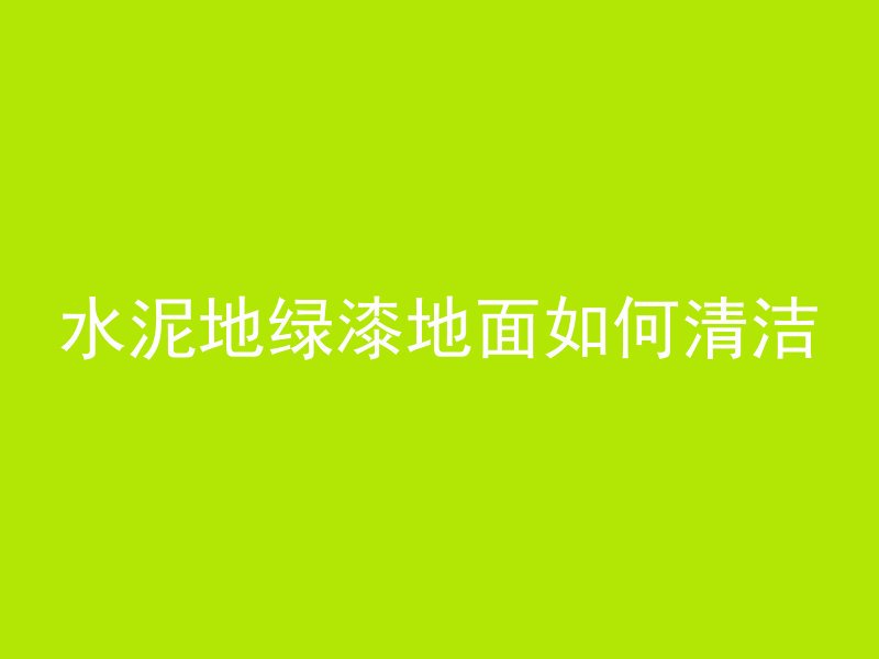 水泥地绿漆地面如何清洁