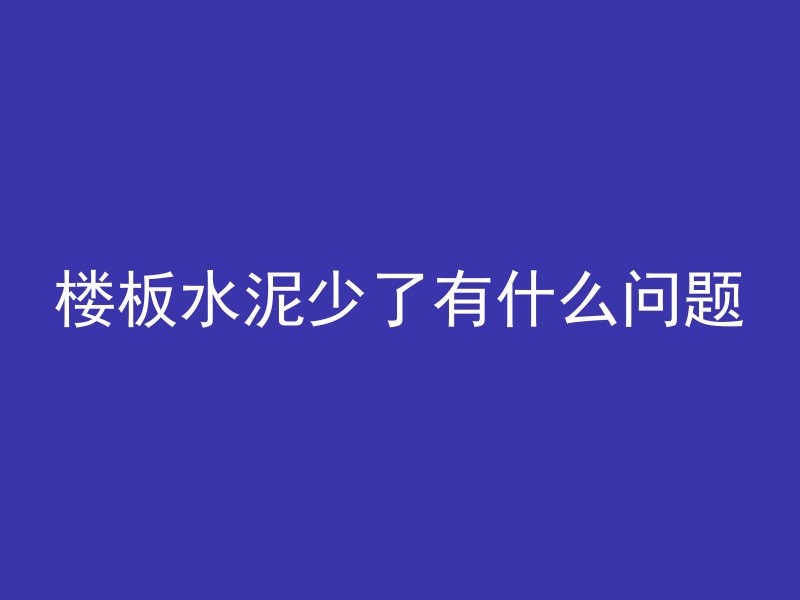 楼板水泥少了有什么问题