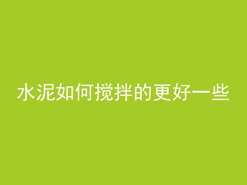 水泥如何搅拌的更好一些