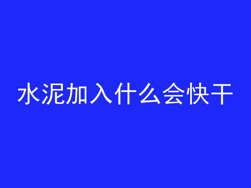 水泥加入什么会快干