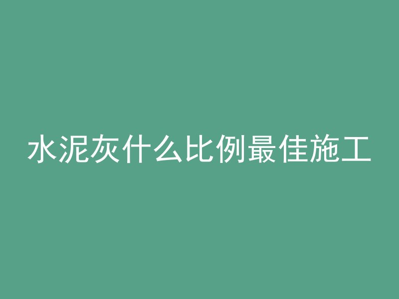 水泥灰什么比例最佳施工