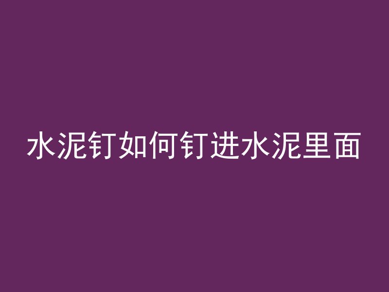 水泥钉如何钉进水泥里面