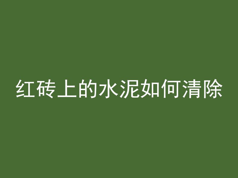 红砖上的水泥如何清除