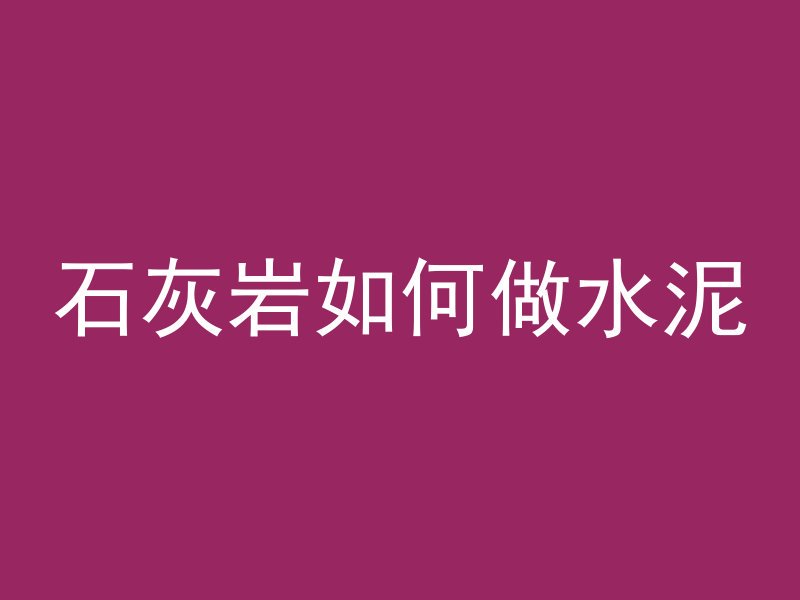 石灰岩如何做水泥