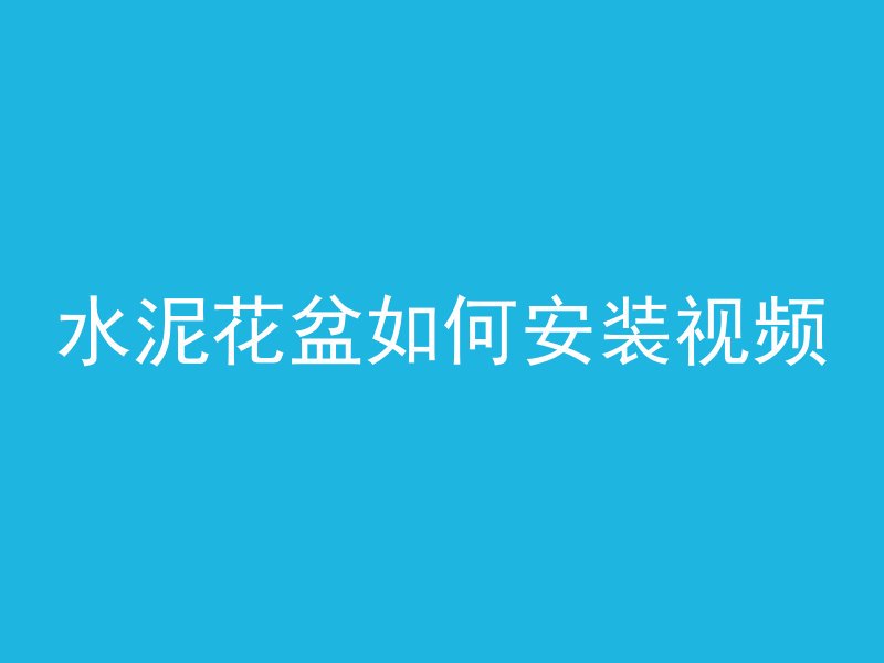 水泥花盆如何安装视频