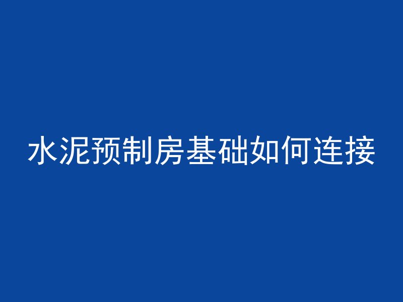 水泥预制房基础如何连接