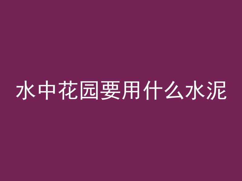 水中花园要用什么水泥