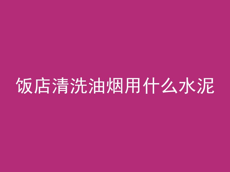 饭店清洗油烟用什么水泥