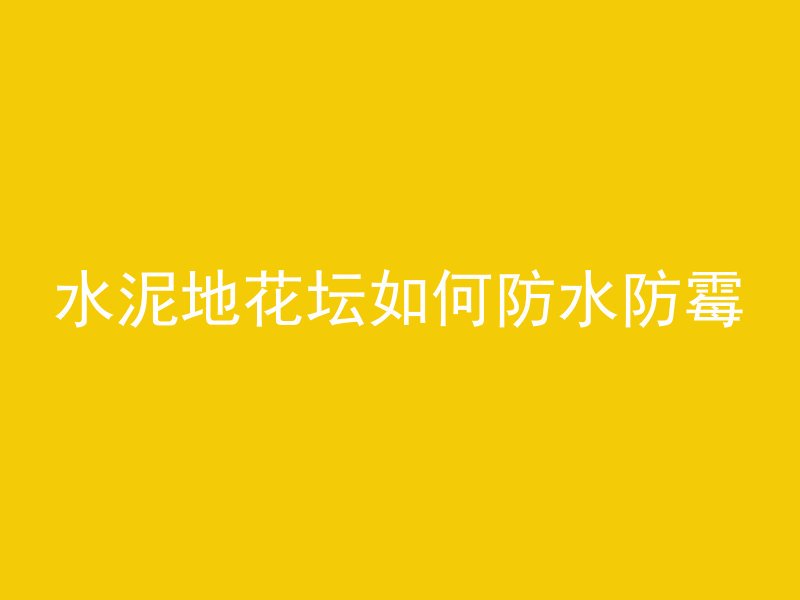 水泥地花坛如何防水防霉