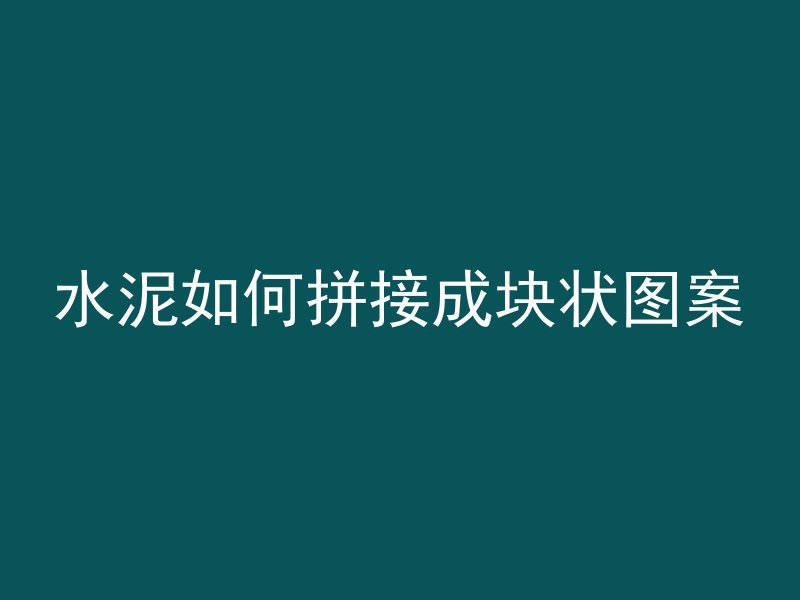 水泥如何拼接成块状图案