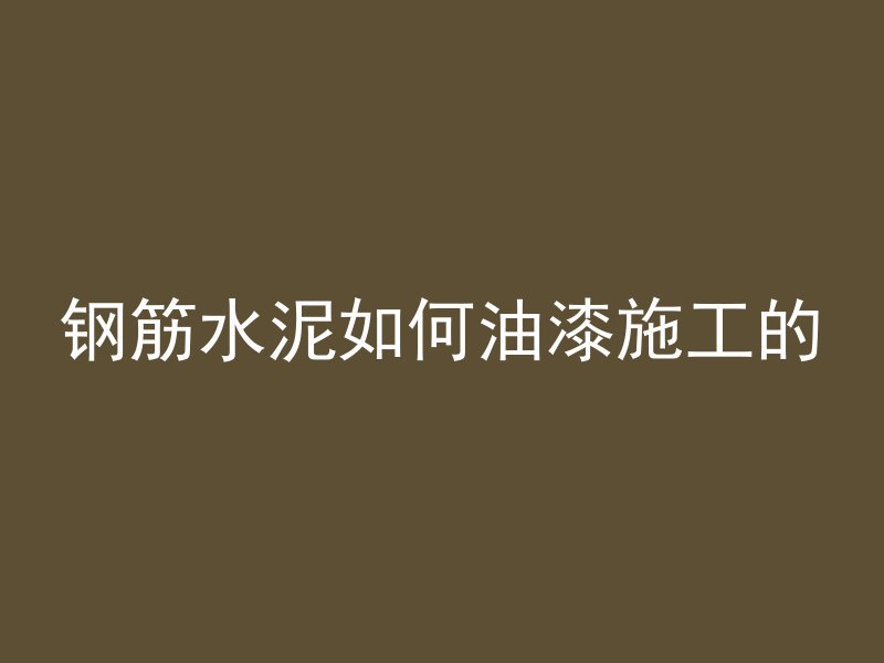 钢筋水泥如何油漆施工的