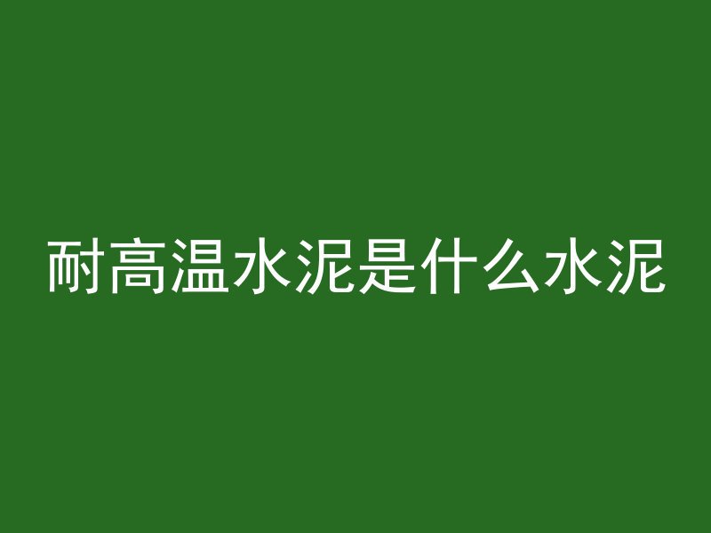 耐高温水泥是什么水泥