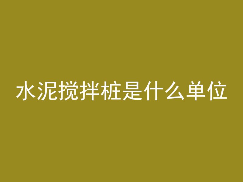 水泥搅拌桩是什么单位