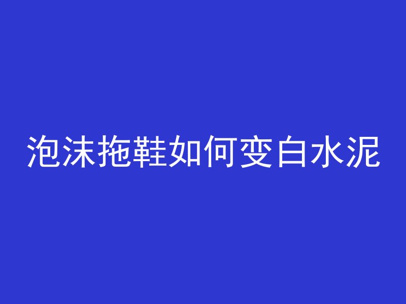 泡沫拖鞋如何变白水泥