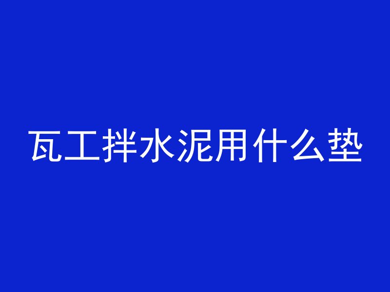 瓦工拌水泥用什么垫