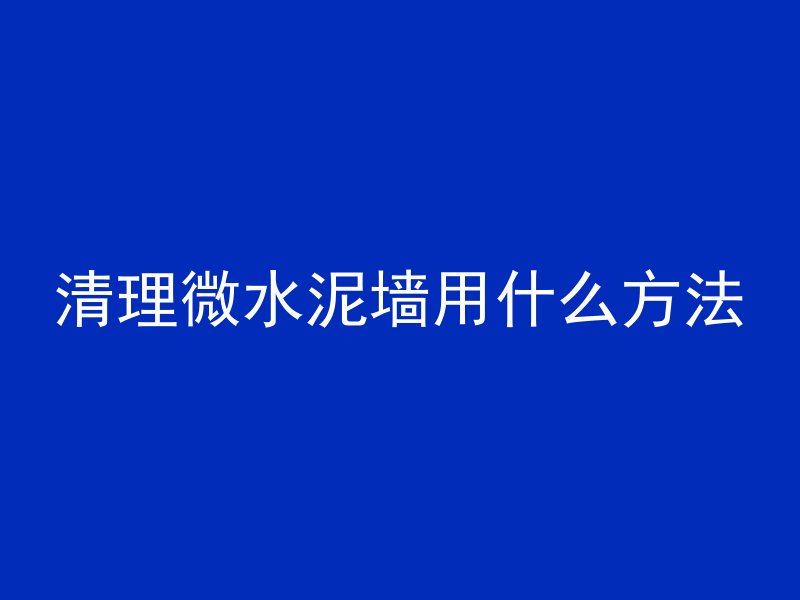 清理微水泥墙用什么方法