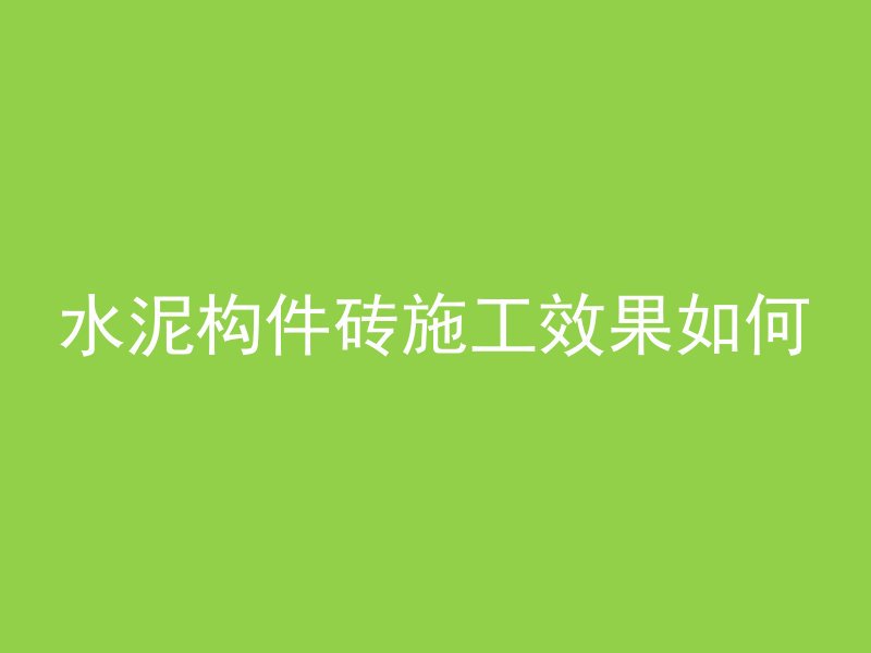 水泥构件砖施工效果如何