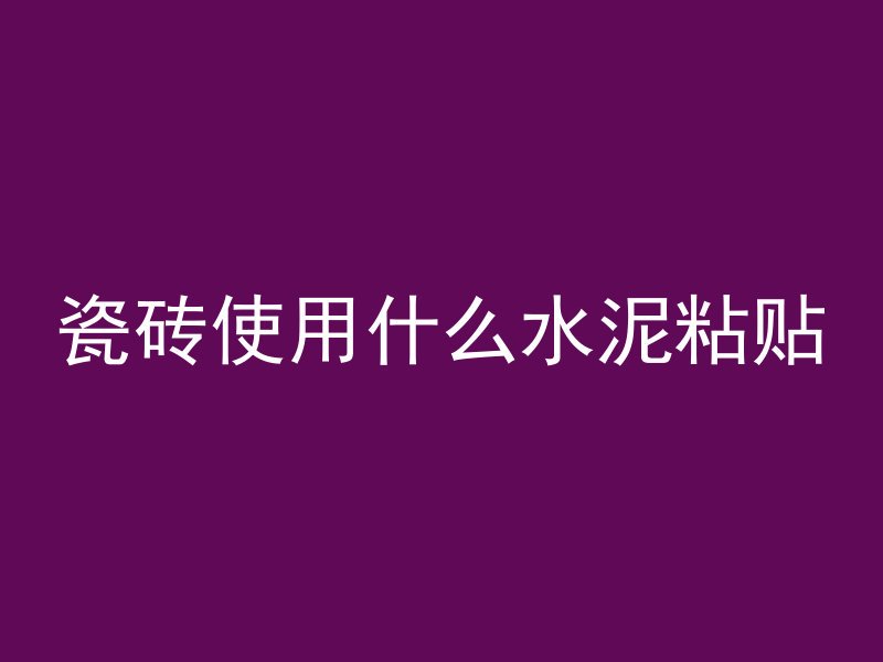 瓷砖使用什么水泥粘贴