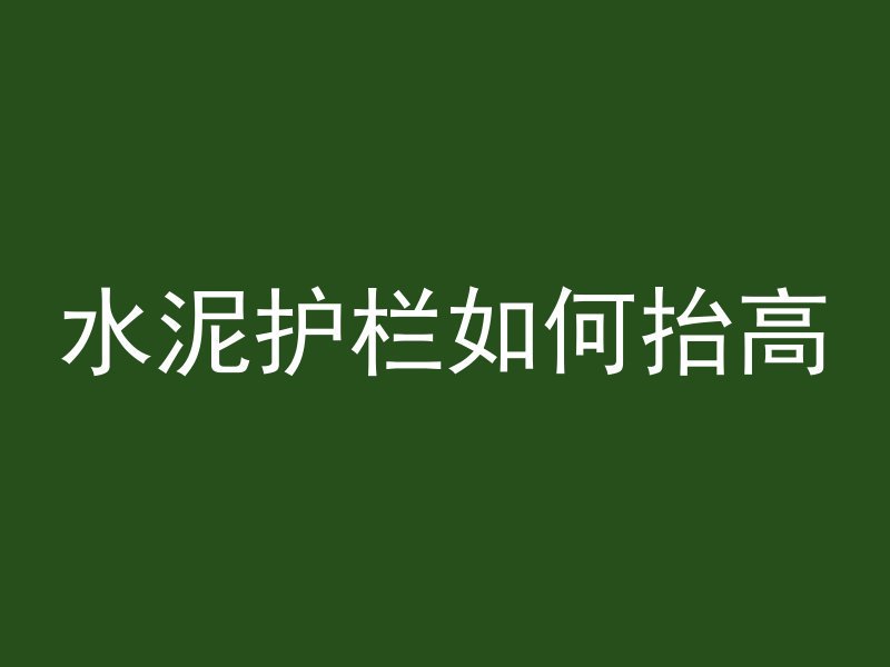 水泥护栏如何抬高