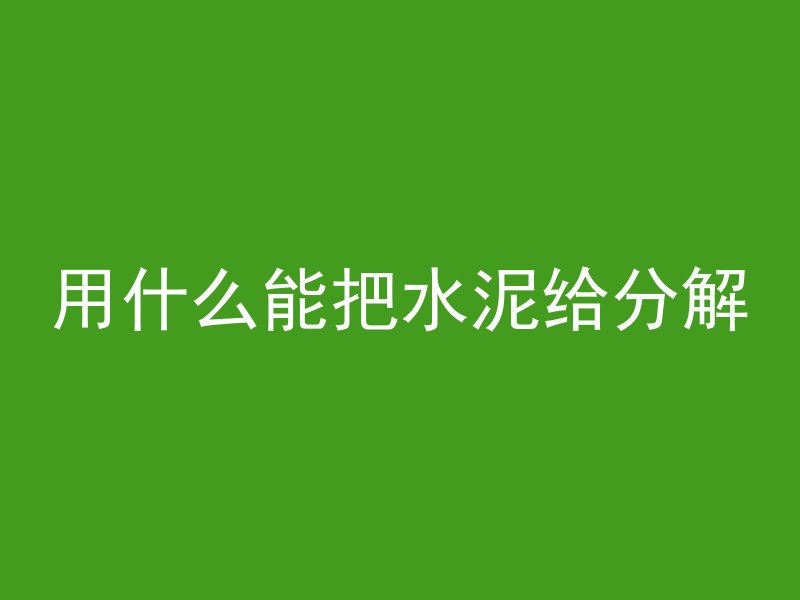 用什么能把水泥给分解