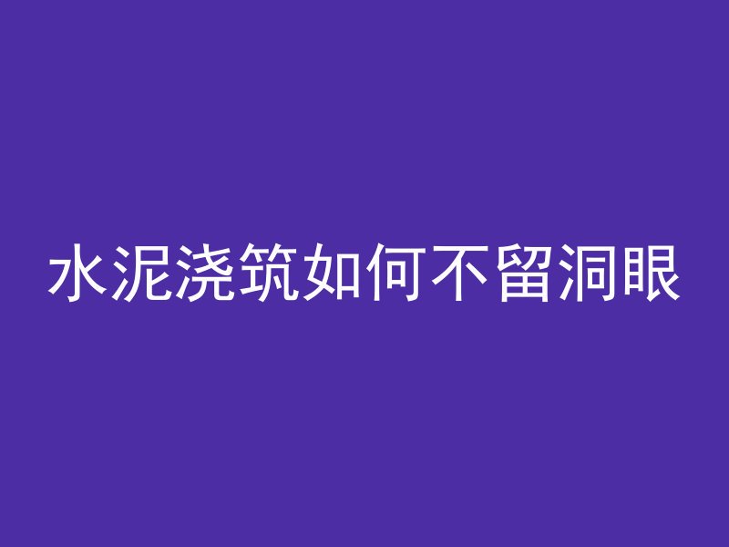 水泥浇筑如何不留洞眼