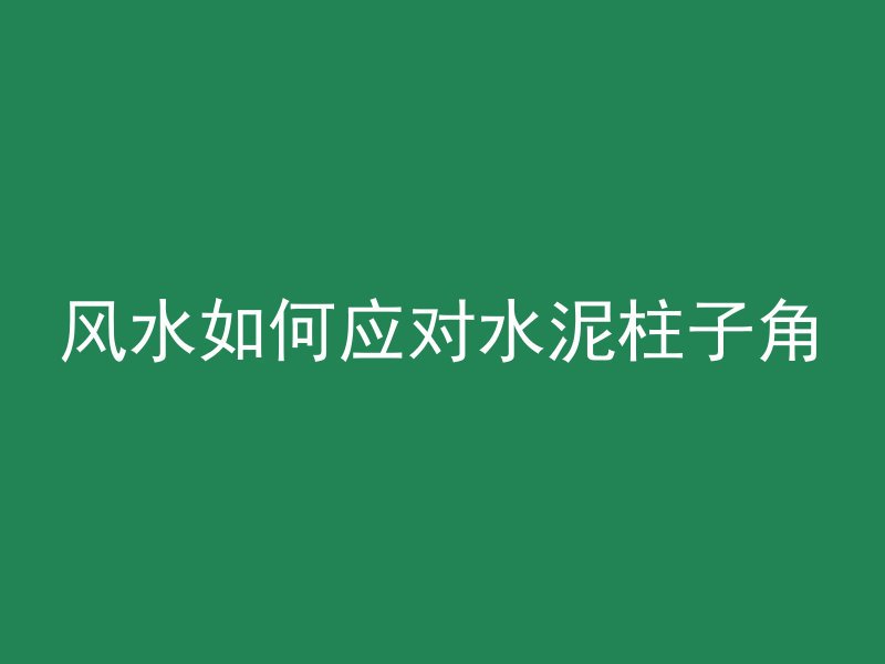 风水如何应对水泥柱子角