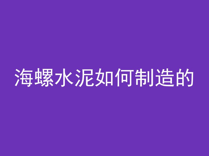 海螺水泥如何制造的