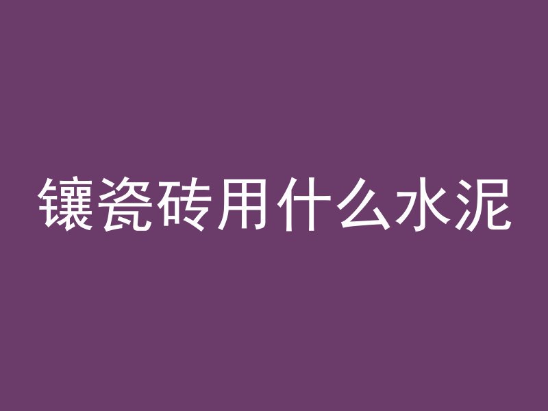 镶瓷砖用什么水泥