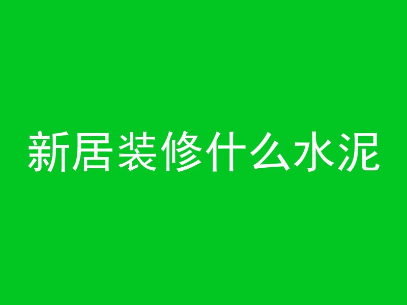 新居装修什么水泥