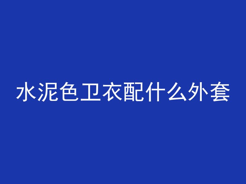 水泥色卫衣配什么外套