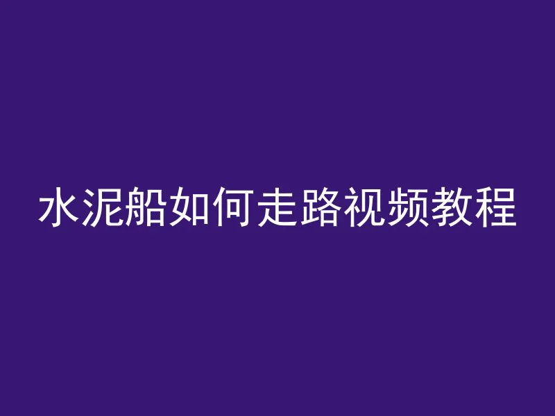 水泥船如何走路视频教程