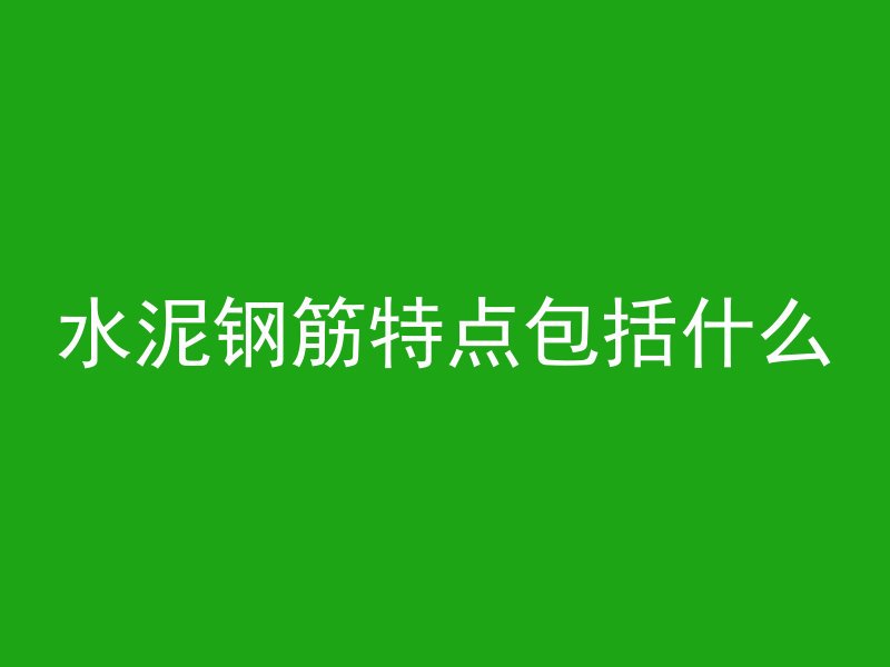 水泥钢筋特点包括什么