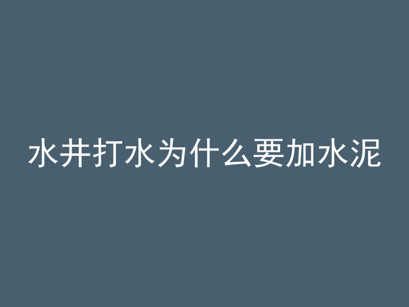 水井打水为什么要加水泥