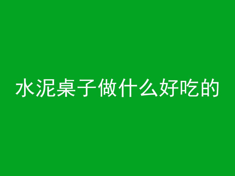 水泥桌子做什么好吃的