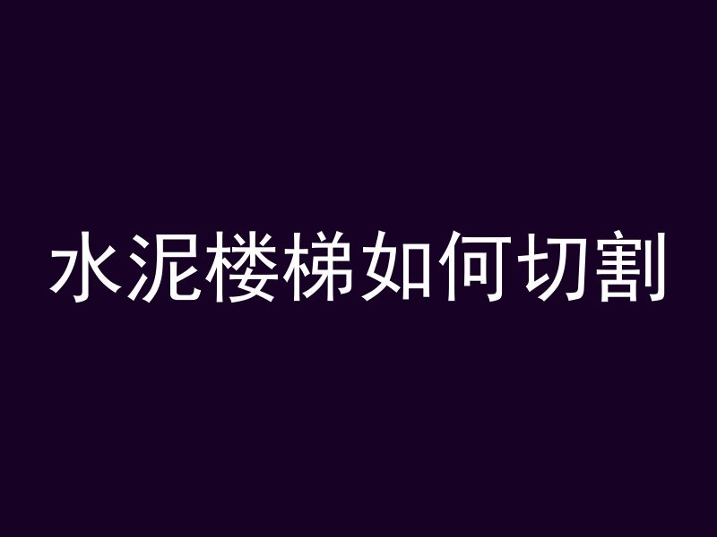 水泥楼梯如何切割