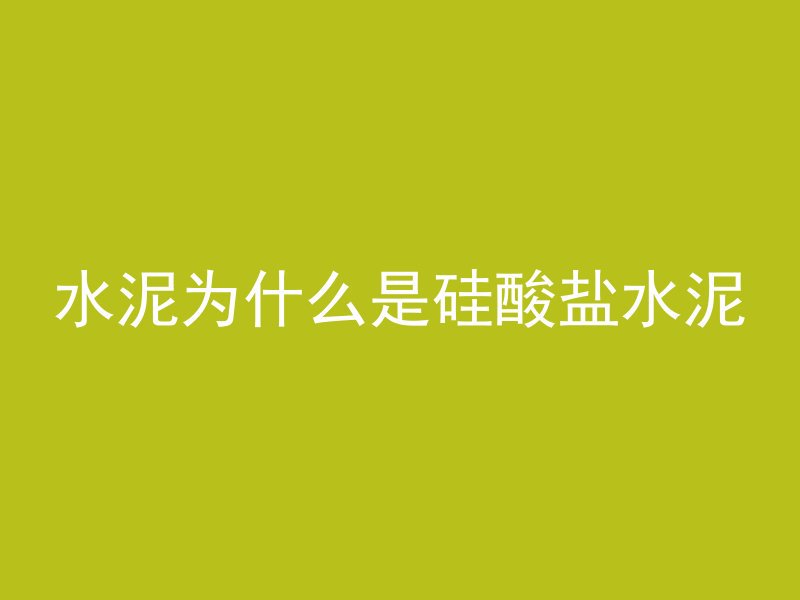 水泥为什么是硅酸盐水泥