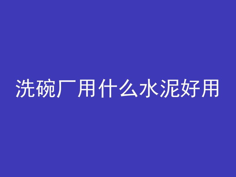 洗碗厂用什么水泥好用