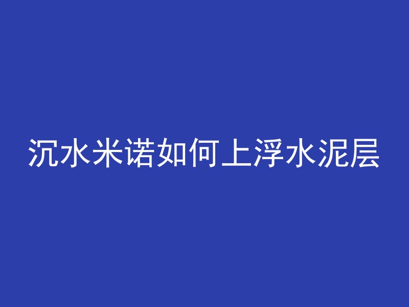 沉水米诺如何上浮水泥层