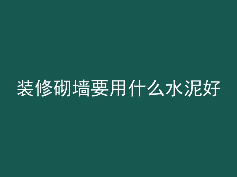 装修砌墙要用什么水泥好