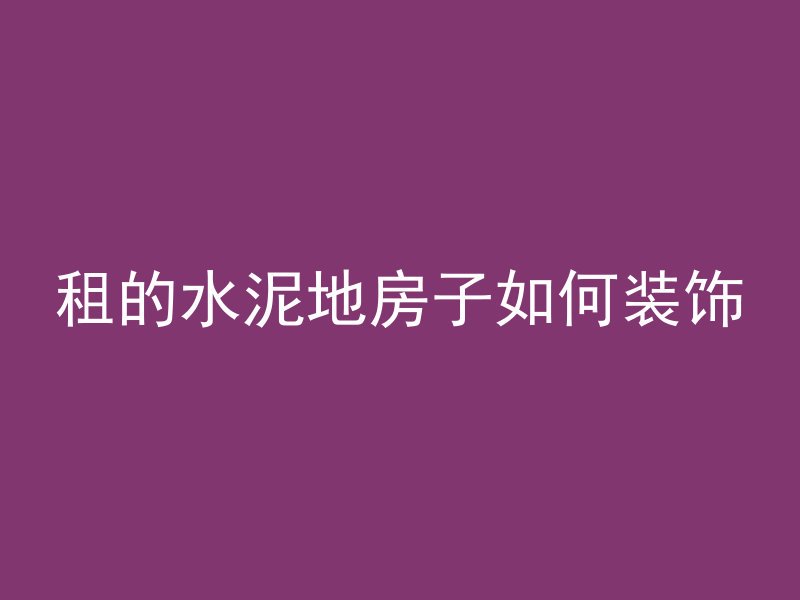 租的水泥地房子如何装饰