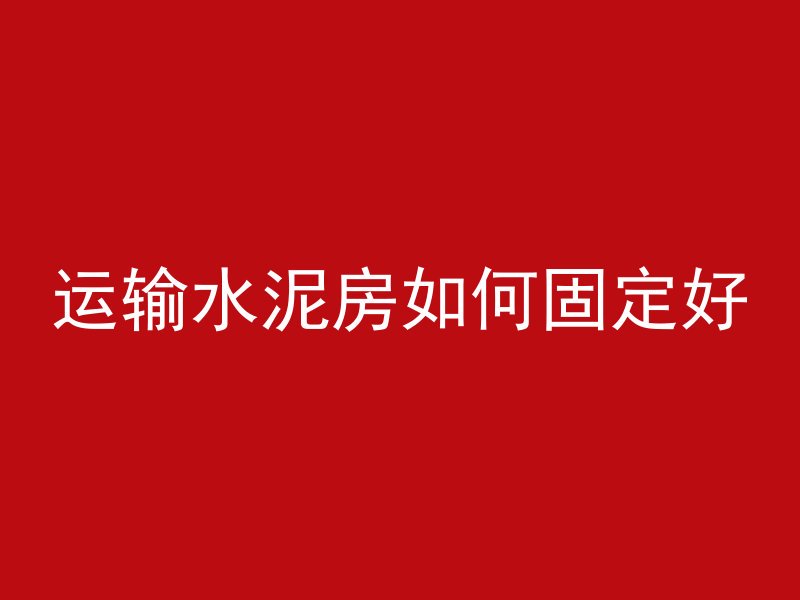 运输水泥房如何固定好